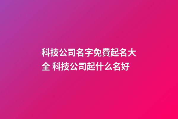 科技公司名字免費起名大全 科技公司起什么名好-第1張-公司起名-玄機派